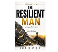 The Resilient Man: How to Build Mental Toughness, Overcome Adversity, and Stay Strong When Life Doesn't Go Your Way