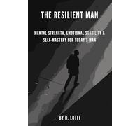 The Resilient Man: Mental Strength, Emotional Stability & Self-Mastery for Today’s Man