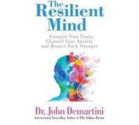 The Resilient Mind: Conquer Your Fears, Channel Your Anxiety and Bounce Back Stronger