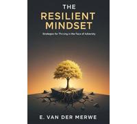 The Resilient Mindset: Strategies for Thriving in the Face of Adversity