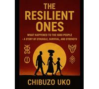 The Resilient Ones: What Happened to the Igbo People: From Slavery to Survival: The Enduring Spirit of the Igbo People