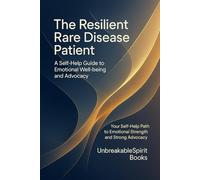The Resilient Rare Disease Patient: A Self-Help Guide to Emotional Well-being and Advocacy: Your Self-Help Path to Emotional Strength and Strong Advocacy