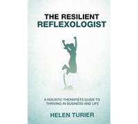 The Resilient Reflexologist: A Holistic Therapists Guide to Thriving in Business and Life