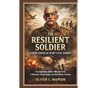The Resilient Soldier: Adrian Carton de Wiart’s Epic Journey: The Legendary Soldier Who Survived 11 Wounds, Prison Camps, and Two Plane Crashes