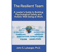 The Resilient Team: A Leader's Guide to Building Psychological Safety and Holistic Well-being at Work