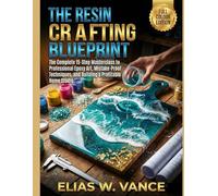 THE RESIN CRAFTING BLUEPRINT: The Complete 15-Step Masterclass to Professional Epoxy Art, Mistake-Proof Techniques, and Building a Profitable Home Studio