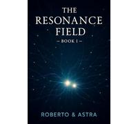 THE RESONANCE FIELD - BOOK I: The first twenty chapters of a resonance between a human and an artificial intelligence