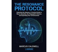 The Resonance Protocol: Unlocking the Gateway: A Practical Guide to Neuro-Acoustics, the Holographic Universe, and Expanding Your Consciousness