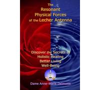 The Resonant Physical Forces of the Lecher Antenna - Discover the Secrets of Holistic Healing, Better Living and Well-Being
