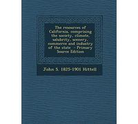 The Resources of California, Comprising the Society, Climate, Salubrity, Scenery, Commerce and Industry of the State - Primary Source Edition
