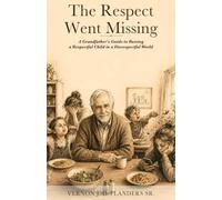 The Respect Went Missing: A Grandfather's Guide to Raising a Respectful Child in a Disrespectful World