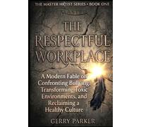 The Respectful Workplace: A Modern Fable on Confronting Bullying, Transforming Toxic Environments, and Reclaiming a Healthy Culture