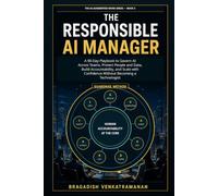 The Responsible AI Manager: A 90-Day Playbook to Govern AI Across Teams, Protect People and Data, Build Accountability, and Scale with Confidence Without Becoming a Technologist
