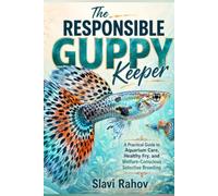 The Responsible Guppy Keeper: A Practical Guide to Aquarium Care, Healthy Fry, and Welfare-Conscious Selective Breeding
