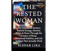 THE RESTED WOMAN: How Exhausted Mothers Rebuild Energy, Identity, Power & Peace Through the Science of Sleep, Emotional Stability, and Life Systems That Actually Work