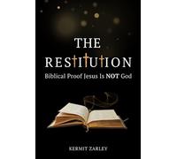 The Restitution: Biblical Proof Jesus Is Not God
