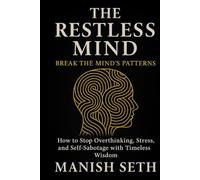 The Restless Mind: Break the Mind’s Patterns - How to Stop Overthinking, Stress, and Self-Sabotage with Timeless Wisdom