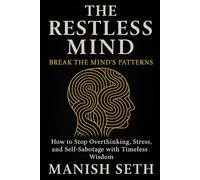 The Restless Mind: Break the Mind’s Patterns - How to Stop Overthinking, Stress, and Self-Sabotage with Timeless Wisdom