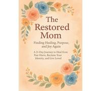 The Restored Mom: A 21-Day Journey to Heal from Past Hurts, Reclaim Your Identity, and Live Loved: Faith-Based Journey to Restoration, Strength, and Joy for Weary Mothers and Women