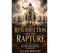The Resurrection And The Rapture: The Overlooked Order of End-Time Events Revealed In Scripture