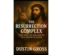 The Resurrection Complex: The Good, The Bad, and The Ugly History of Easter