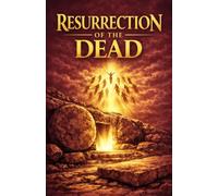 THE RESURRECTION OF THE DEAD: A Foundational Doctrine of Christ