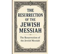 The Resurrection of The Jewish Messiah: The Triumph Over Death That Secures Eternal Life