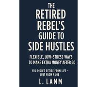 The Retired Rebel’s Guide to Side Hustles: Flexible, Low-Stress Ways to Make Extra Money After 60
