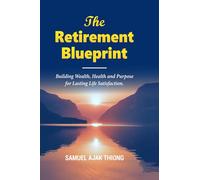The Retirement Blueprint: Building Wealth, Health and Purpose for Lasting Life Satisfaction