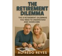 The Retirement Dilemma: The 8 Retirement Planning Dilemmas You Need to Understand and Overcome, 15 Proprietary Calculators Included