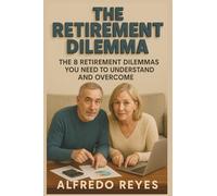 The Retirement Dilemma: The 8 Retirement Planning Dilemmas You Need to Understand and Overcome, 15 Proprietary Calculators Included