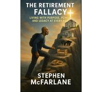 The Retirement Fallacy: Living with Purpose, Power, and Legacy at Every Age