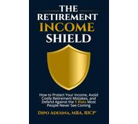 The Retirement Income Shield: How to Protect Your Income, Avoid Costly Retirement Mistakes, and Defend Against the 5 Risks Most People Never See Coming