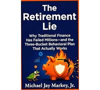 The Retirement Lie: Why Traditional Finance Has Failed Millions-and the Three-Bucket Behavioral Plan That Actually Works