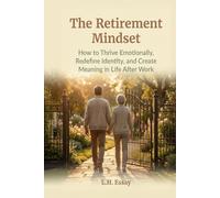 The Retirement Mindset: How to Thrive Emotionally, Redefine Identity, and Create Meaning in Life After Work
