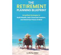 The Retirement Planning Blueprint: Simplified Strategies to Build Wealth, Gain Financial Freedom, and Maximize Peace of Mind