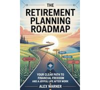 THE RETIREMENT PLANNING ROADMAP: Your Clear Path to Financial Freedom and a Joyful Life After Work