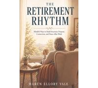 The Retirement Rhythm: Mindful Ways to Build Structure, Purpose, Connection, and Peace After Work