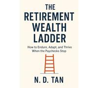 The Retirement Wealth Ladder: How to Endure, Adapt, and Thrive When the Paychecks Stop