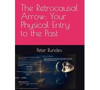 The Retrocausal Arrow: Your Physical Entry to the Past: Peter Rundev