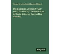 The Retrospect. A Glance at Thirty Years of the History of Howard Street Methodist Episcopal Church of San Francisco.