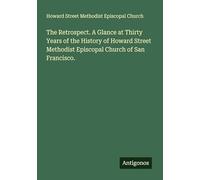 The Retrospect. A Glance at Thirty Years of the History of Howard Street Methodist Episcopal Church of San Francisco.