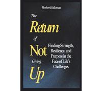 The Return Of Not Giving Up: Finding Strength, Resilience, and Purpose in the Face of Life’s Challenges