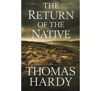 The Return of the Native: Thomas Hardy’s Literary Masterpiece of Fate and Passion