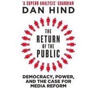 The Return of the Public: Democracy, Power and the Case for Media Reform Dan Hind (Auteur)