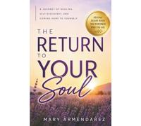 The Return To Your Soul: How to Reconnect with Yourself, Heal from Within, and Remember Who You Are