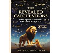 The Revealed Calculations: The Living Word (Book 3) "Father Speaks Mathematics with Son of Man"