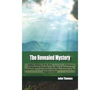 The Revealed Mystery: or Hidden Wisdom of the Deity, expounded in A Summary of Christianity Revealed in The Bible; A Discourse on Eternal Life; And ... of the Bible Doctrine of The Kingdom of God