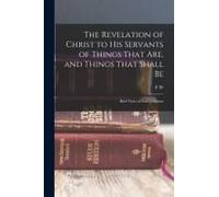 The Revelation Of Christ To His Servants Of Things That Are, And Things That Shall Be: Brief Notes In Interpretation