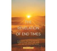 The Revelation of End Times: A panoramic view of the End Times, based on what Jesus said, what John saw and what Paul wrote